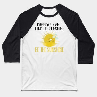 Sunshine - When you can't find the sunshine be the sunshine Baseball T-Shirt